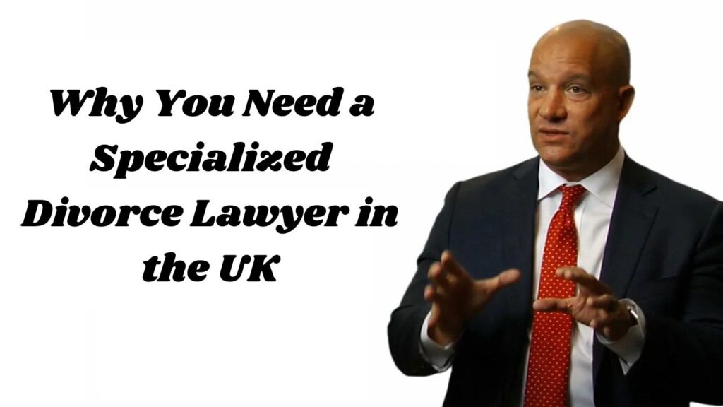 Why You Need a Specialized Divorce Lawyer in the UK